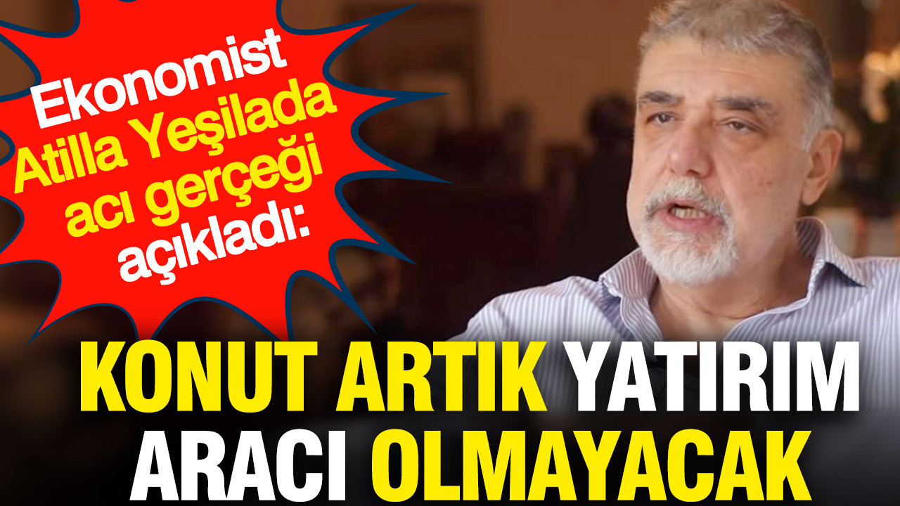Ekonomist Atilla Yeşilada’dan Şok Açıklama: Konut Yatırım Aracı Değil Artık!